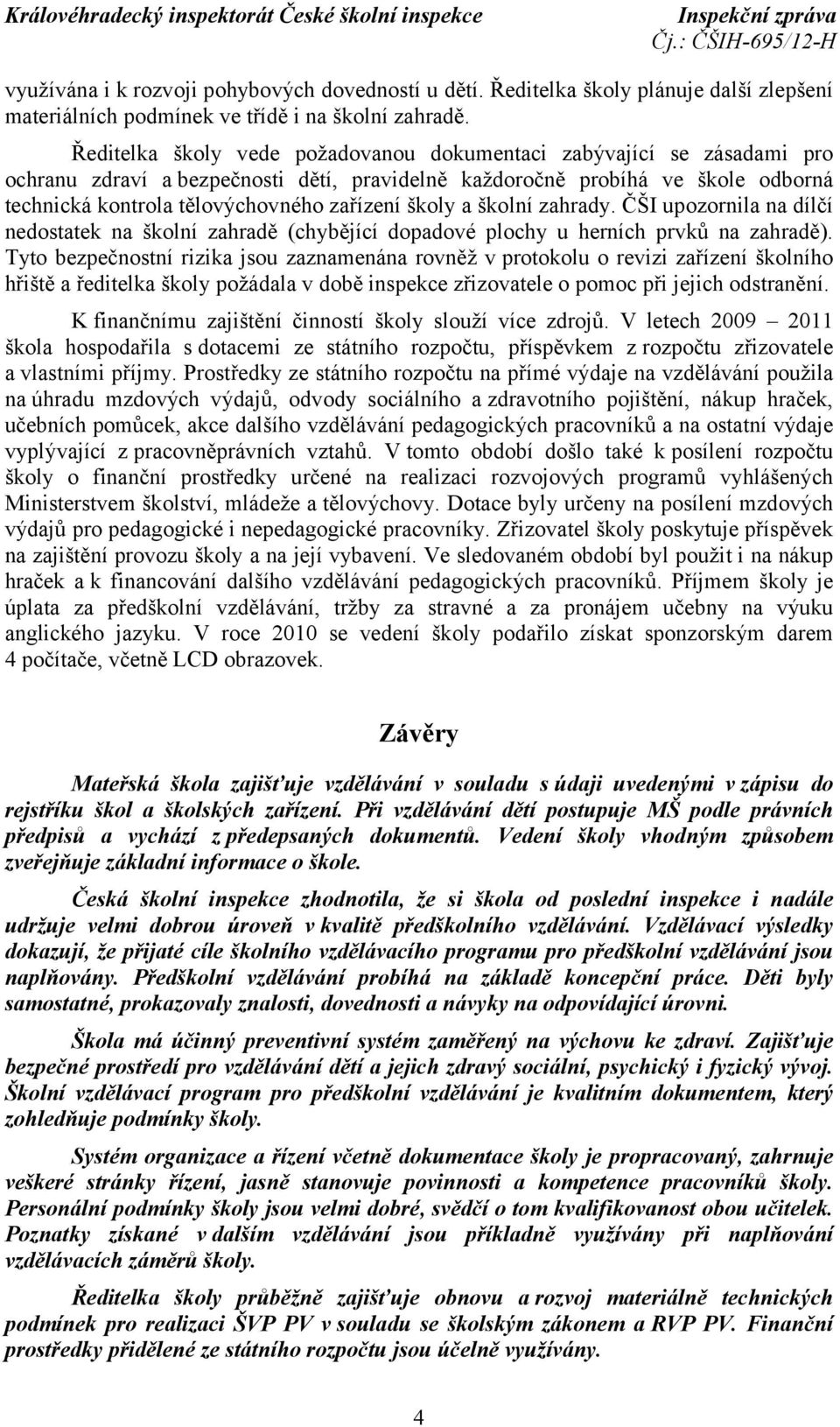 školy a školní zahrady. ČŠI upozornila na dílčí nedostatek na školní zahradě (chybějící dopadové plochy u herních prvků na zahradě).