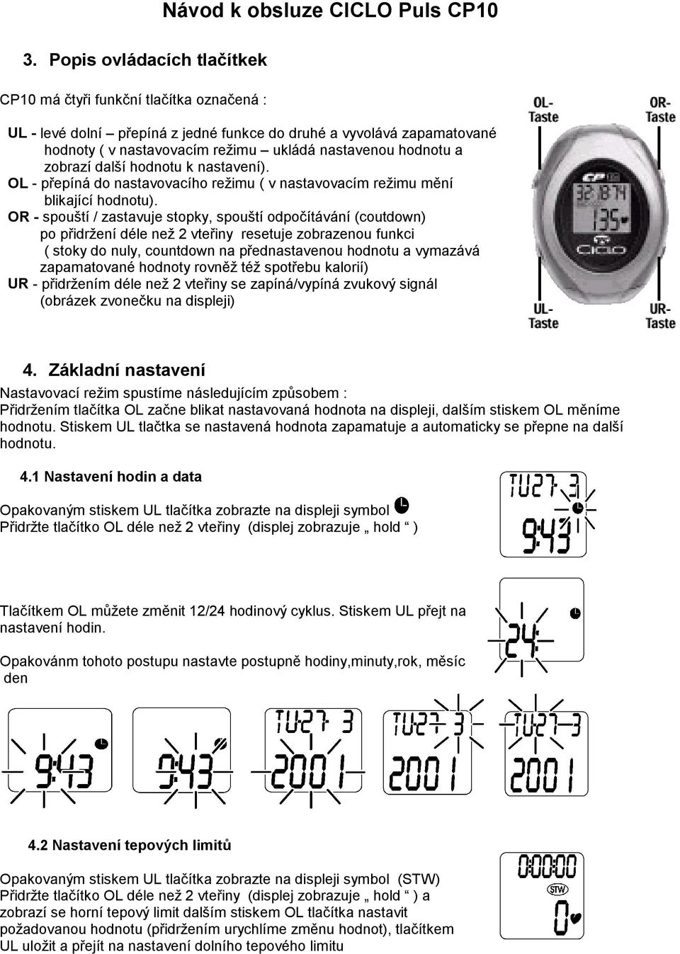 OR - spouští / zastavuje stopky, spouští odpočítávání (coutdown) po přidržení déle než 2 vteřiny resetuje zobrazenou funkci ( stoky do nuly, countdown na přednastavenou hodnotu a vymazává