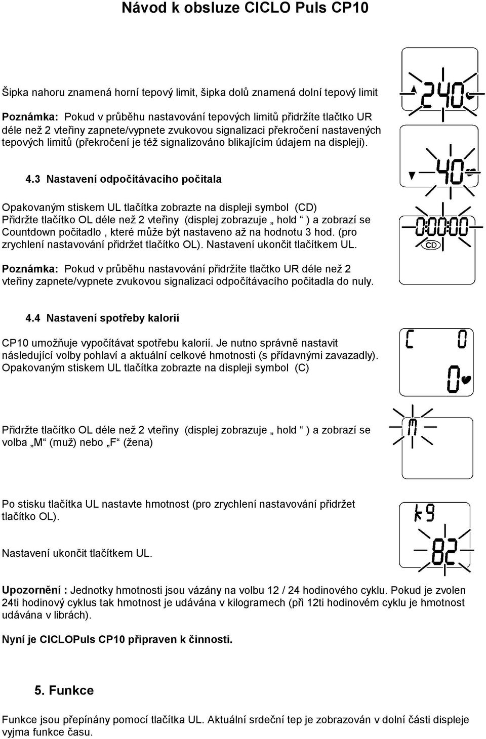 3 Nastavení odpočítávacího počitala Opakovaným stiskem UL tlačítka zobrazte na displeji symbol (CD) Přidržte tlačítko OL déle než 2 vteřiny (displej zobrazuje hold ) a zobrazí se Countdown počitadlo,