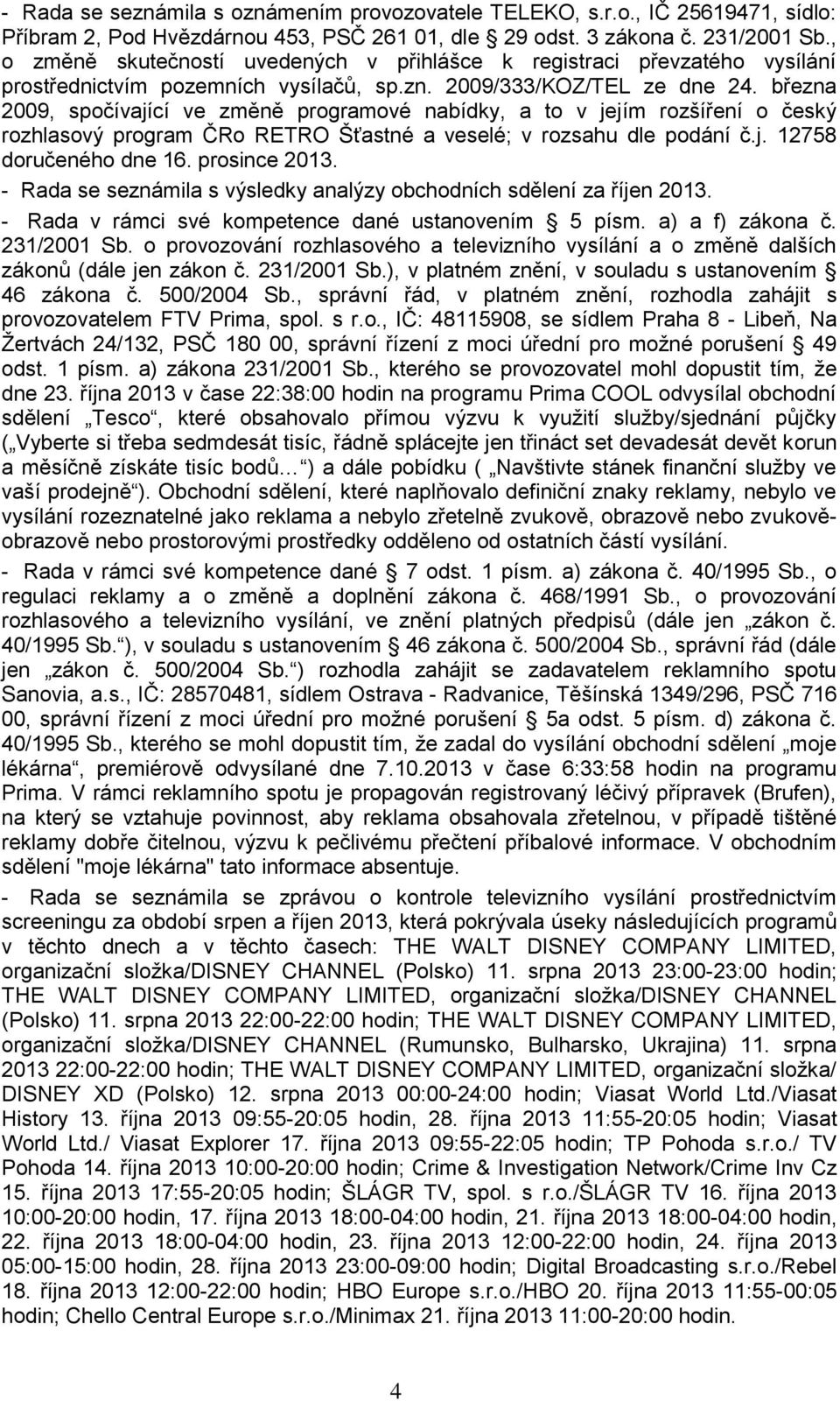 března 2009, spočívající ve změně programové nabídky, a to v jejím rozšíření o český rozhlasový program ČRo RETRO Šťastné a veselé; v rozsahu dle podání č.j. 12758 doručeného dne 16. prosince 2013.