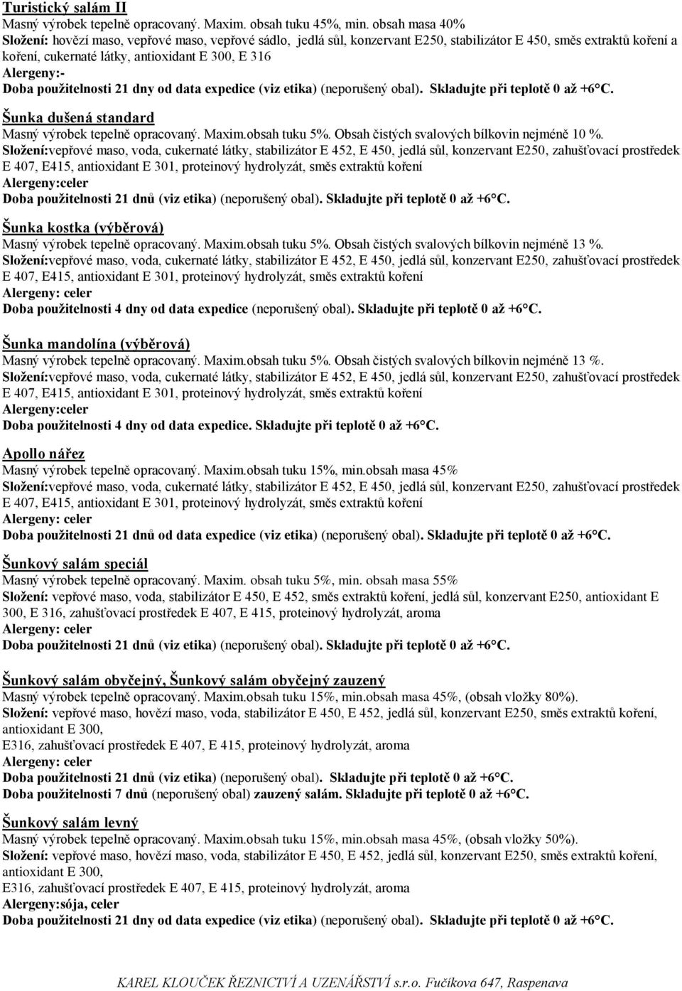 použitelnosti 21 dny od data expedice (viz etika) (neporušený obal). Skladujte při teplotě 0 až +6 C. Šunka dušená standard Masný výrobek tepelně opracovaný. Maxim.obsah tuku 5%.