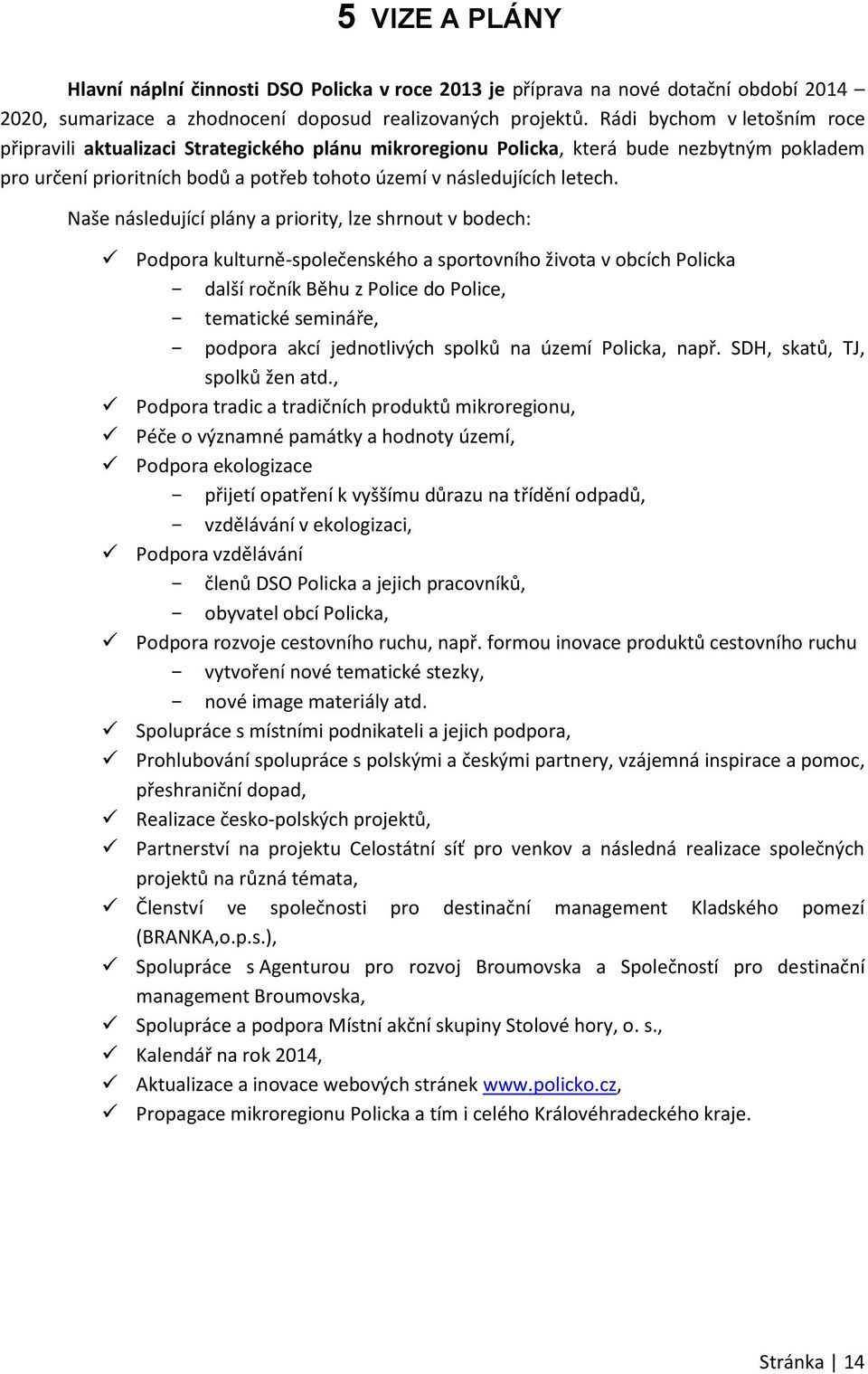Naše následující plány a priority, lze shrnout v bodech: Podpora kulturně-společenského a sportovního života v obcích Policka - další ročník Běhu z Police do Police, - tematické semináře, - podpora