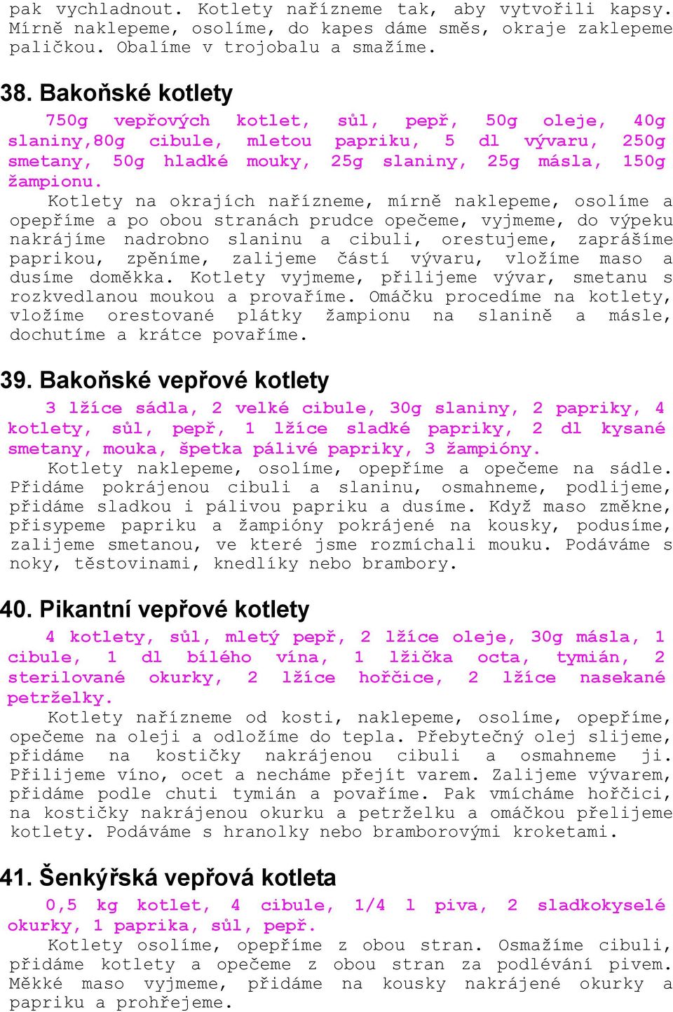 Kotlety na okrajích nařízneme, mírně naklepeme, osolíme a opepříme a po obou stranách prudce opečeme, vyjmeme, do výpeku nakrájíme nadrobno slaninu a cibuli, orestujeme, zaprášíme paprikou, zpěníme,