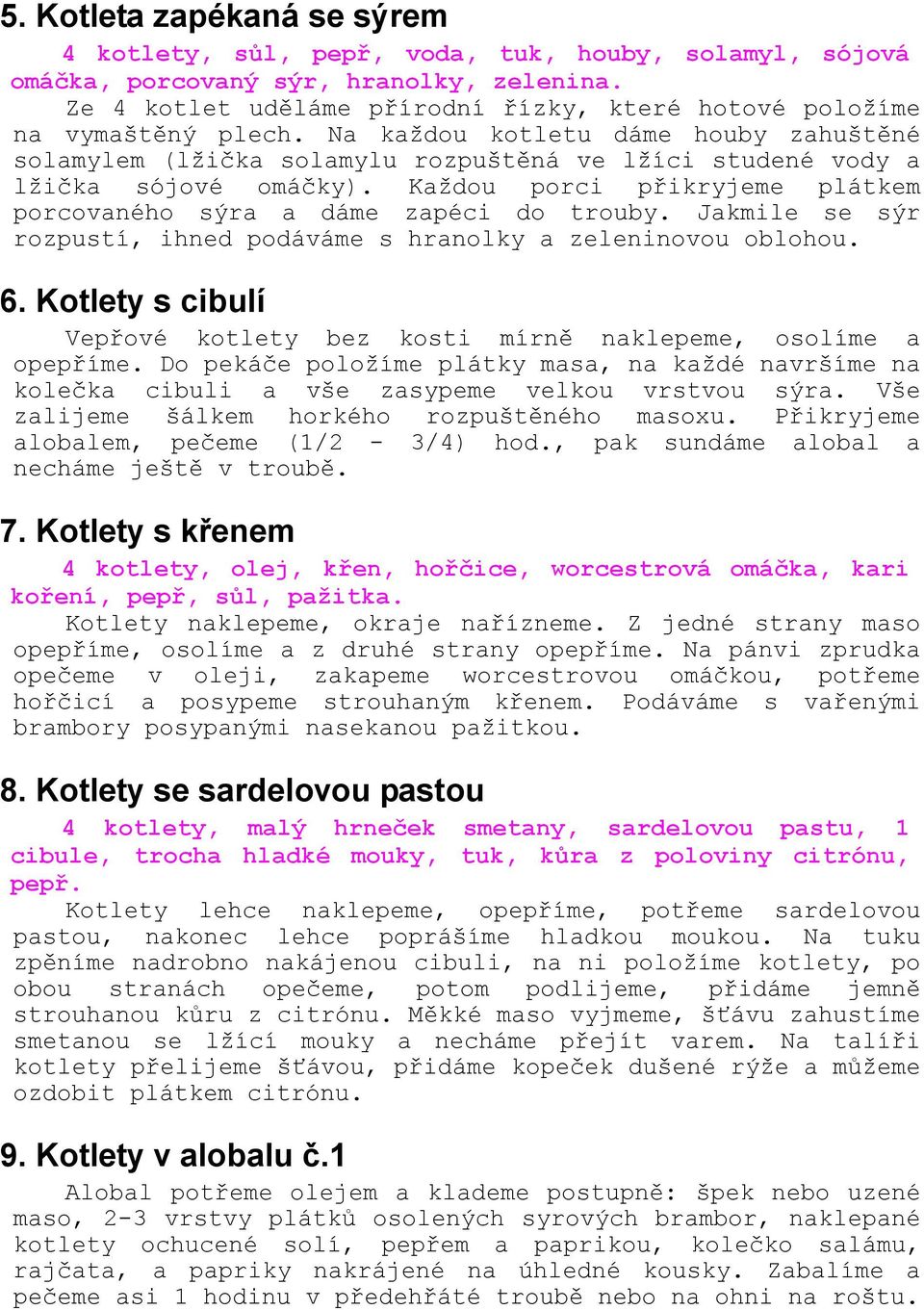 Na každou kotletu dáme houby zahuštěné solamylem (lžička solamylu rozpuštěná ve lžíci studené vody a lžička sójové omáčky). Každou porci přikryjeme plátkem porcovaného sýra a dáme zapéci do trouby.