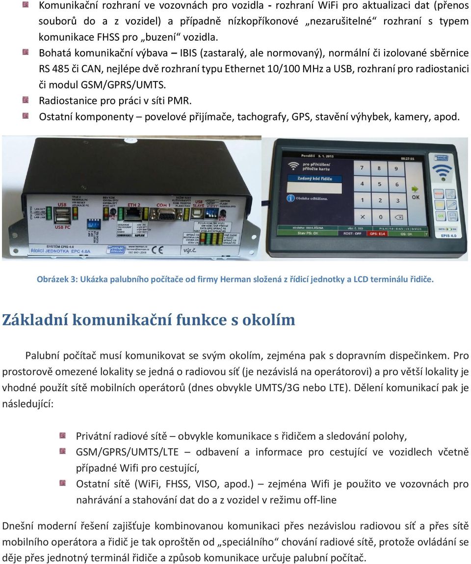 Bohatá komunikační výbava IBIS (zastaralý, ale normovaný), normální či izolované sběrnice RS 485 či CAN, nejlépe dvě rozhraní typu Ethernet 10/100 MHz a USB, rozhraní pro radiostanici či modul