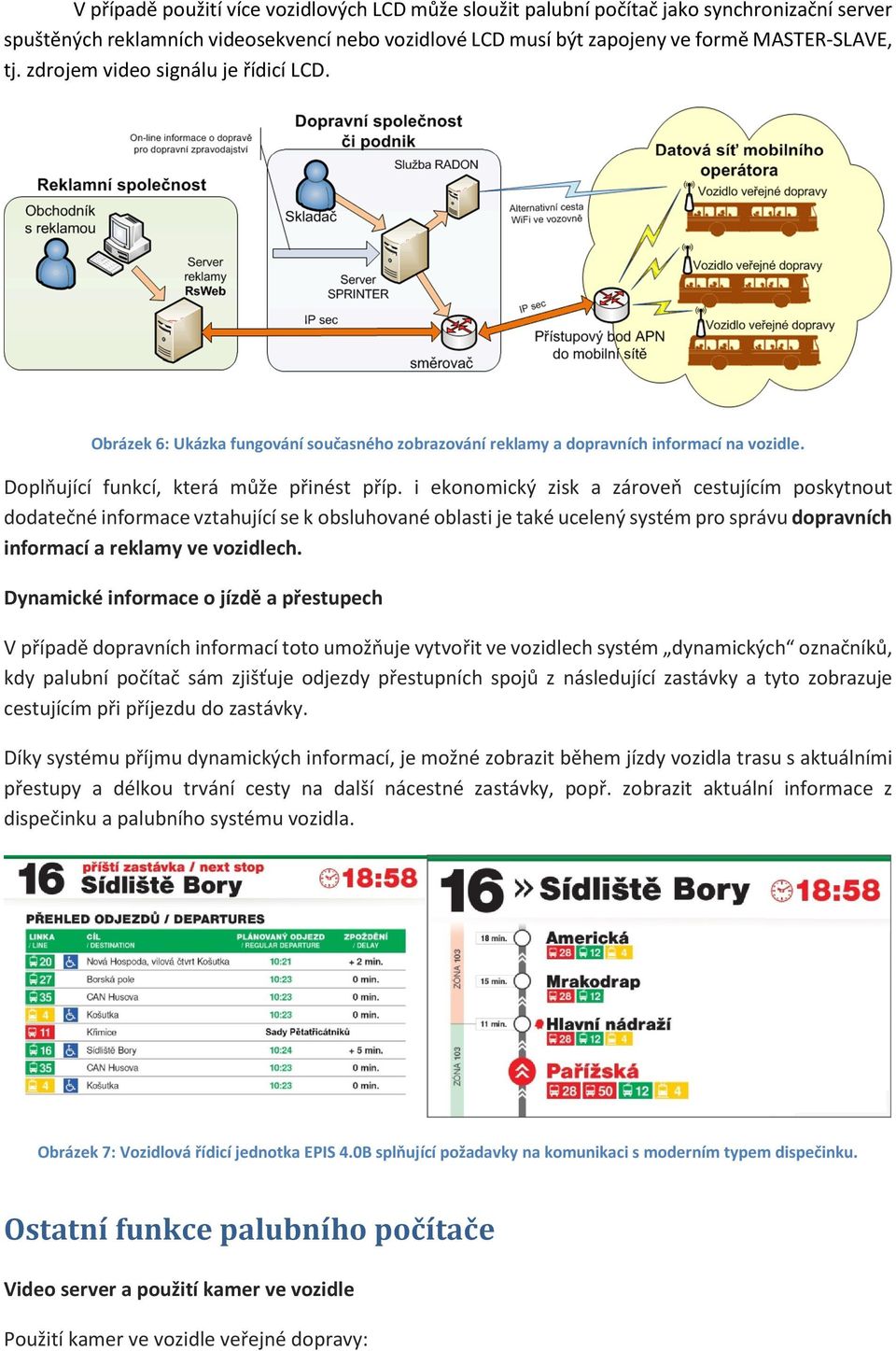 i ekonomický zisk a zároveň cestujícím poskytnout dodatečné informace vztahující se k obsluhované oblasti je také ucelený systém pro správu dopravních informací a reklamy ve vozidlech.