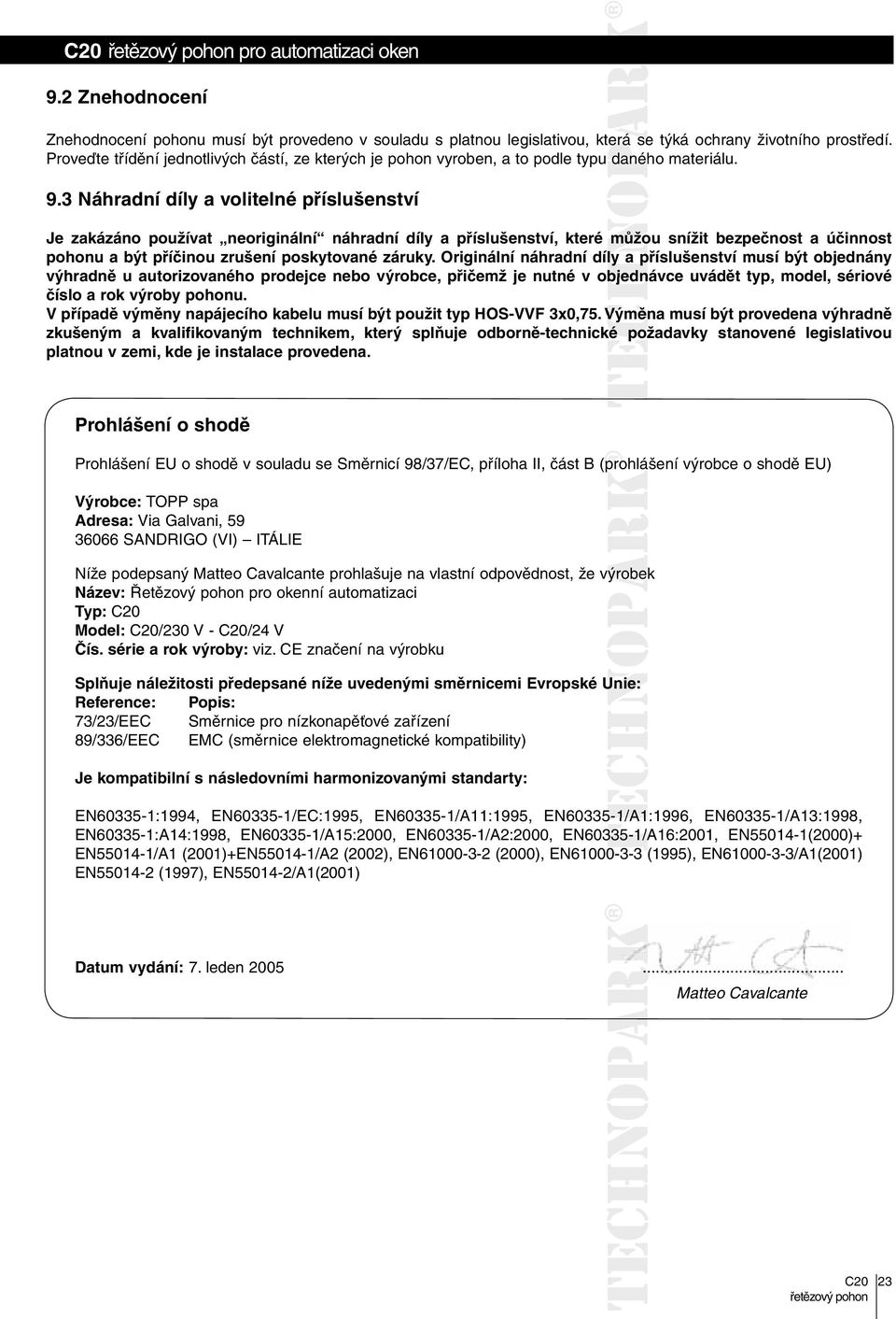 3 Náhradní díly a volitelné příslušenství Je zakázáno používat neoriginální náhradní díly a příslušenství, které můžou snížit bezpečnost a účinnost pohonu a být příčinou zrušení poskytované záruky.