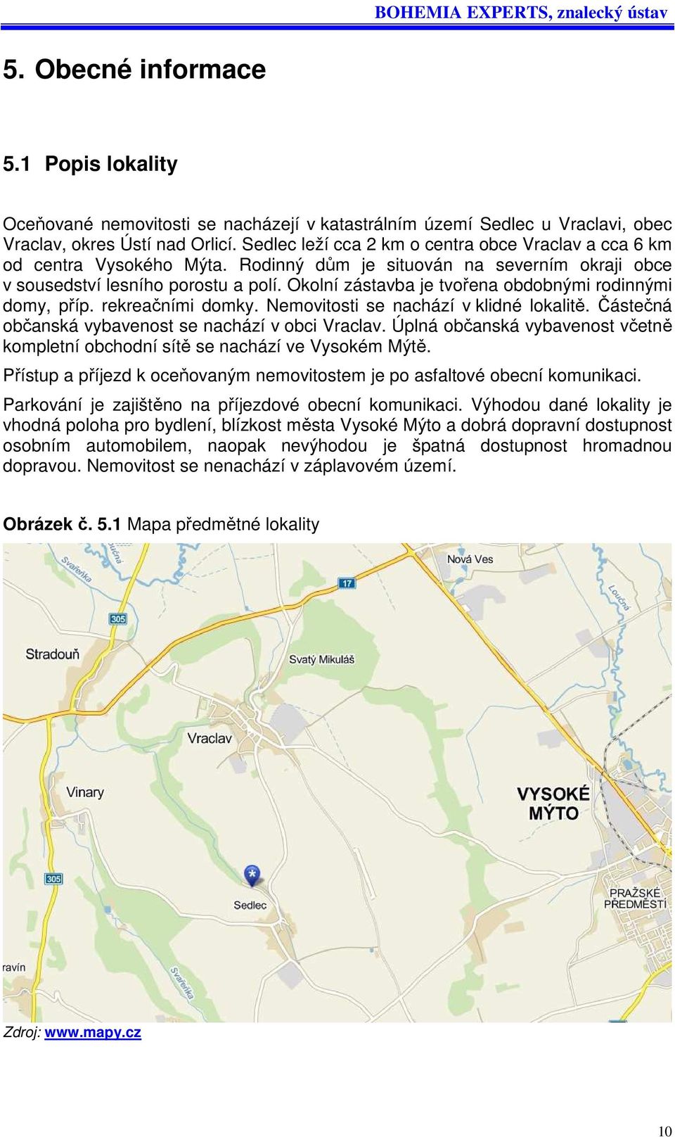 Okolní zástavba je tvořena obdobnými rodinnými domy, příp. rekreačními domky. Nemovitosti se nachází v klidné lokalitě. Částečná občanská vybavenost se nachází v obci Vraclav.