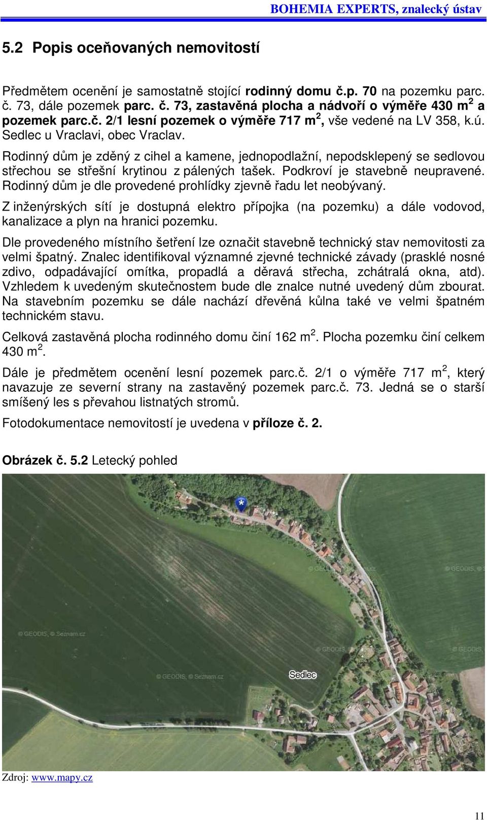 Rodinný dům je zděný z cihel a kamene, jednopodlažní, nepodsklepený se sedlovou střechou se střešní krytinou z pálených tašek. Podkroví je stavebně neupravené.