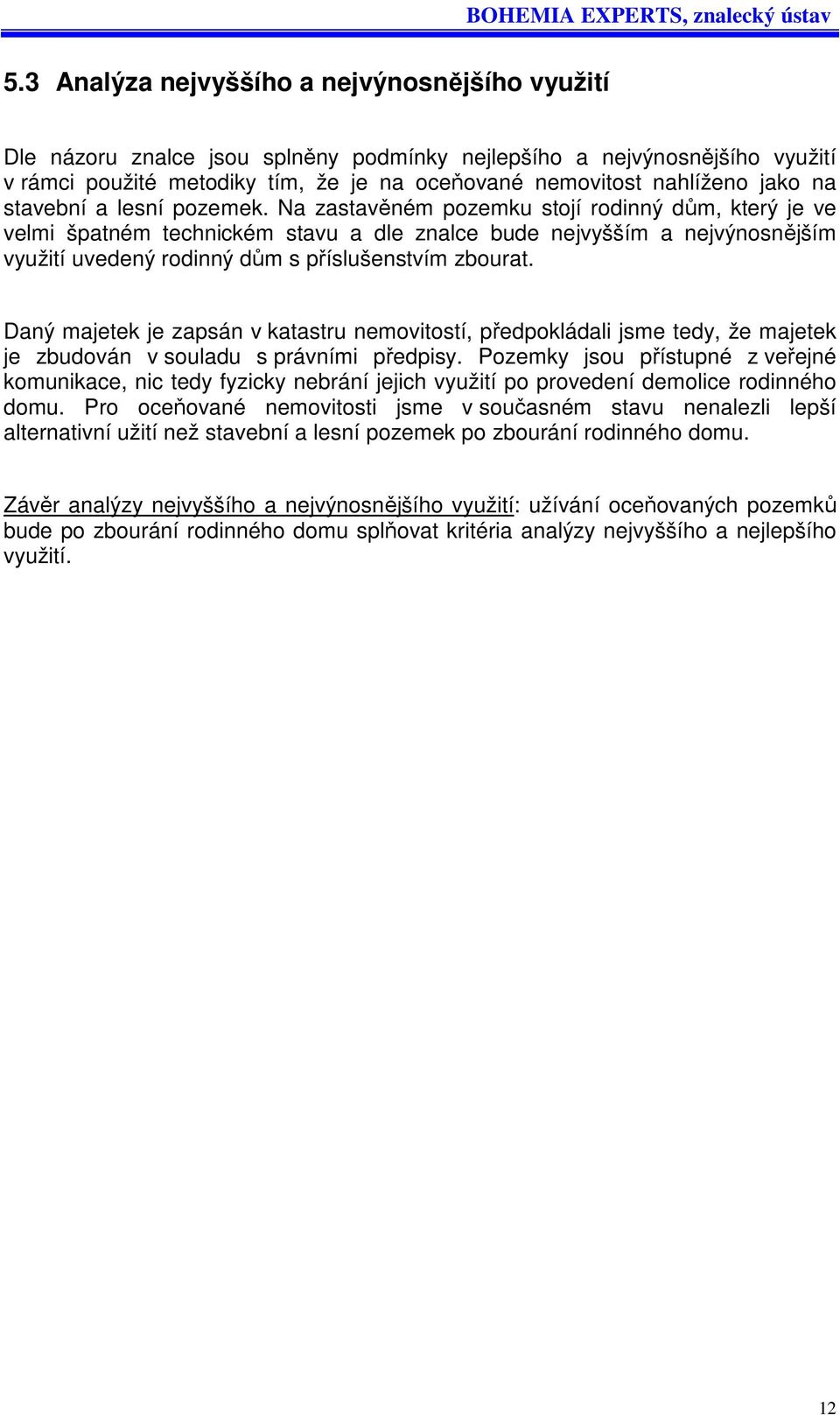 Na zastavěném pozemku stojí rodinný dům, který je ve velmi špatném technickém stavu a dle znalce bude nejvyšším a nejvýnosnějším využití uvedený rodinný dům s příslušenstvím zbourat.
