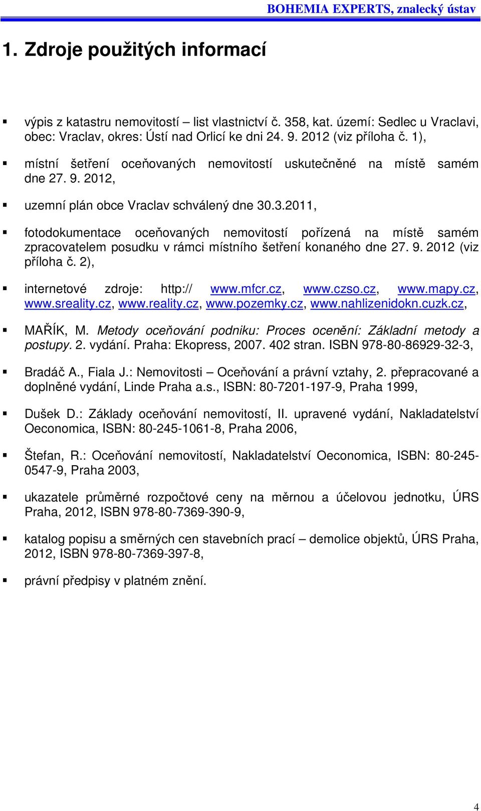 .3.2011, fotodokumentace oceňovaných nemovitostí pořízená na místě samém zpracovatelem posudku v rámci místního šetření konaného dne 27. 9. 2012 (viz příloha č. 2), internetové zdroje: http:// www.