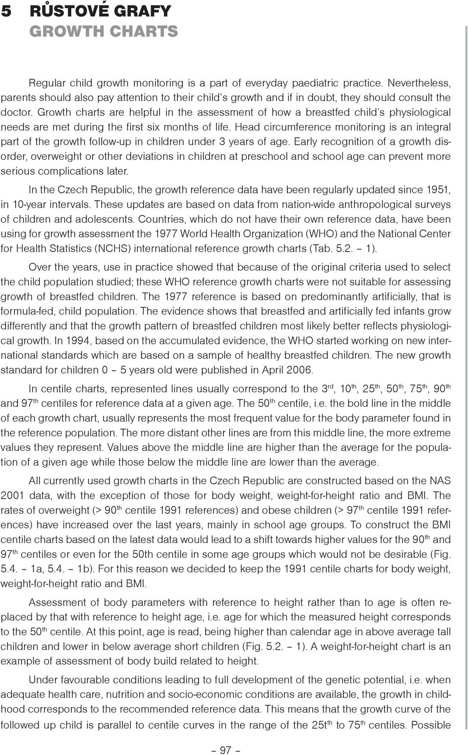 Growth charts are helpful in the assessment of how a breastfed childs physiological needs are met during the first six months of life.