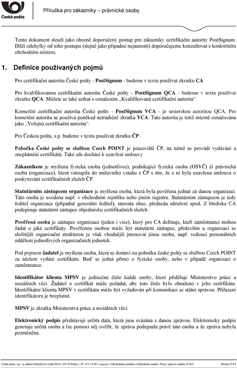 Definice používaných pojmů Pro certifikační autoritu České pošty - PostSignum - budeme v textu používat zkratku CA Pro kvalifikovanou certifikační autoritu České pošty - PostSignum QCA - budeme v