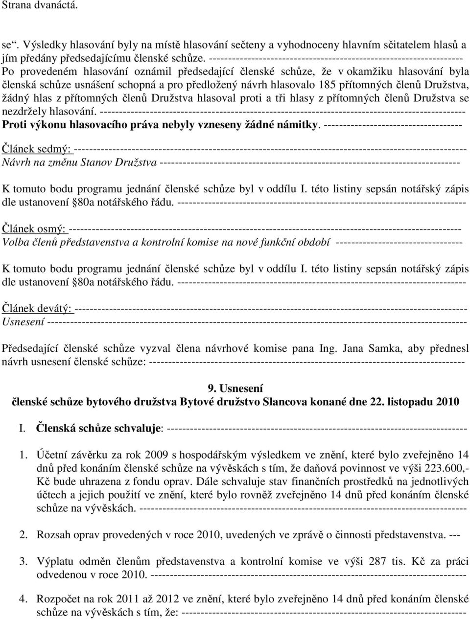 předložený návrh hlasovalo 185 přítomných členů Družstva, žádný hlas z přítomných členů Družstva hlasoval proti a tři hlasy z přítomných členů Družstva se nezdržely hlasování.