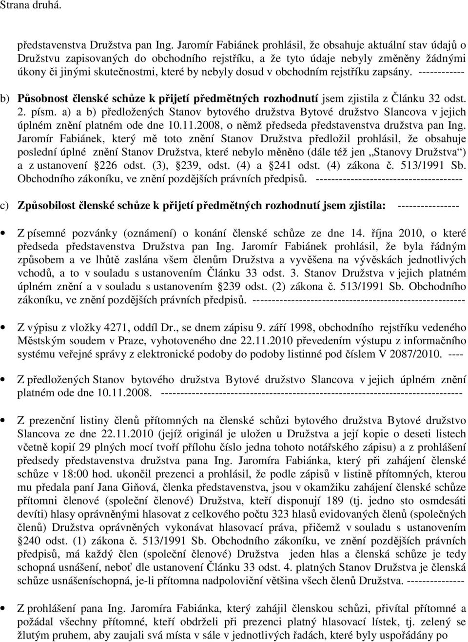 v obchodním rejstříku zapsány. ------------ b) Působnost členské schůze k přijetí předmětných rozhodnutí jsem zjistila z Článku 32 odst. 2. písm.