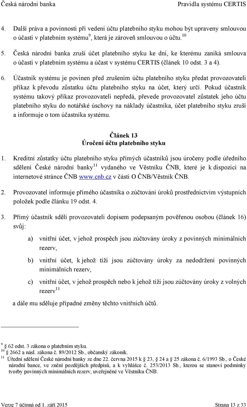 Účastník systému je povinen před zrušením účtu platebního styku předat provozovateli příkaz k převodu zůstatku účtu platebního styku na účet, který určí.