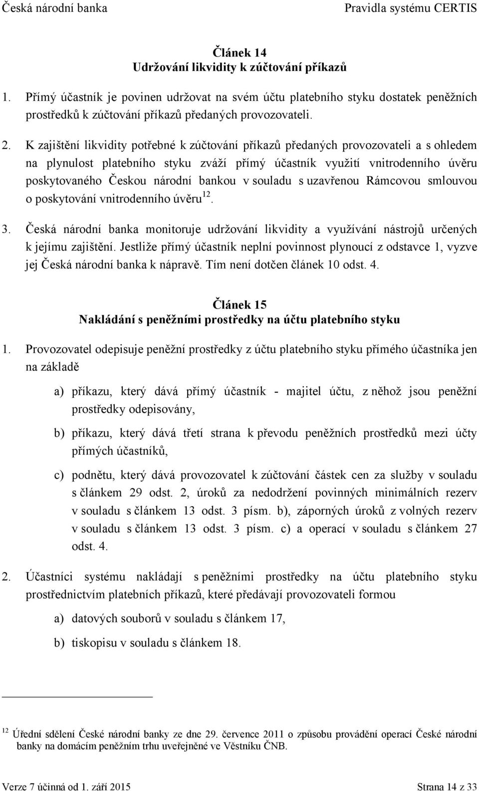 bankou v souladu s uzavřenou Rámcovou smlouvou o poskytování vnitrodenního úvěru 12. 3. Česká národní banka monitoruje udržování likvidity a využívání nástrojů určených k jejímu zajištění.