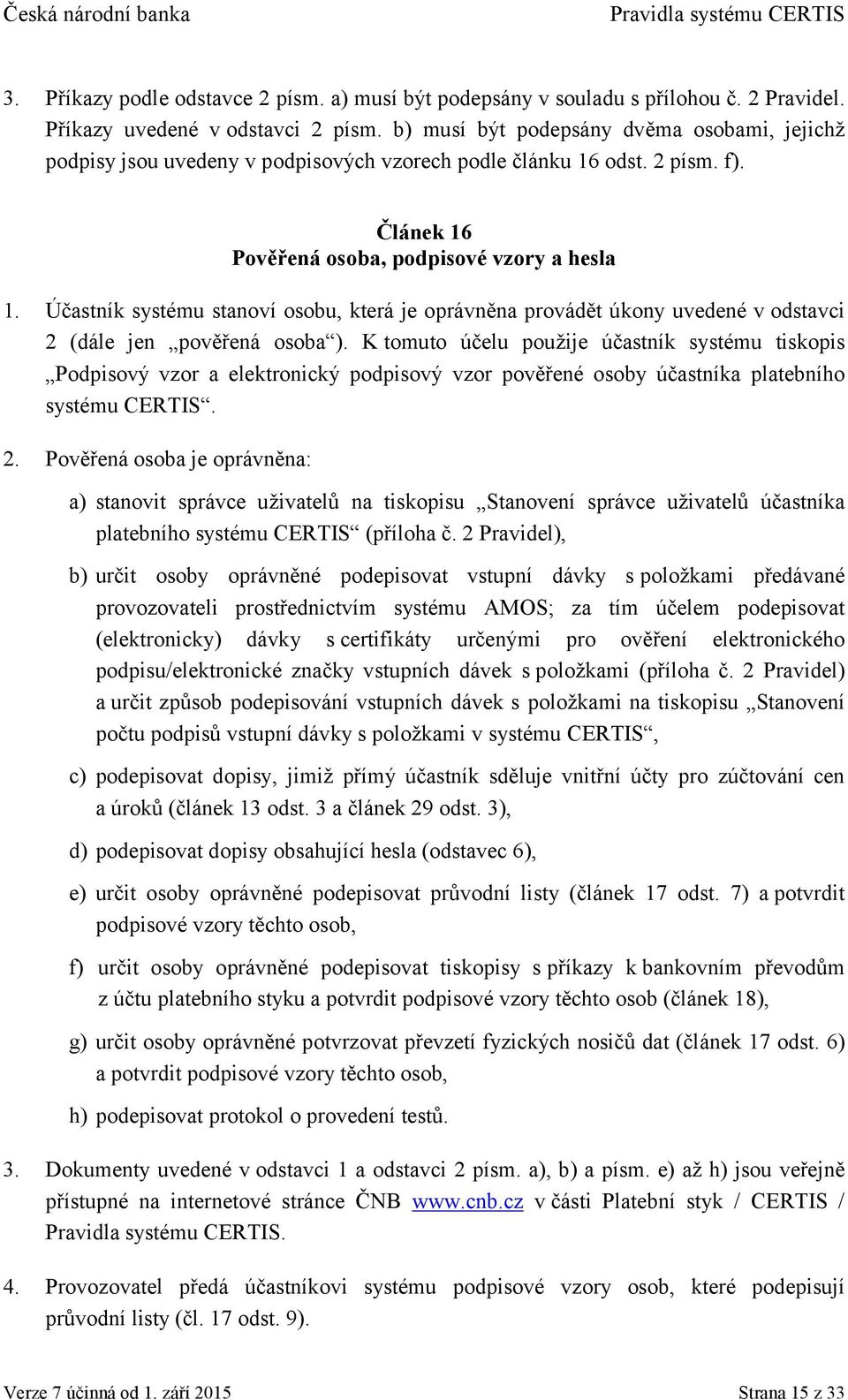 Účastník systému stanoví osobu, která je oprávněna provádět úkony uvedené v odstavci 2 (dále jen pověřená osoba ).