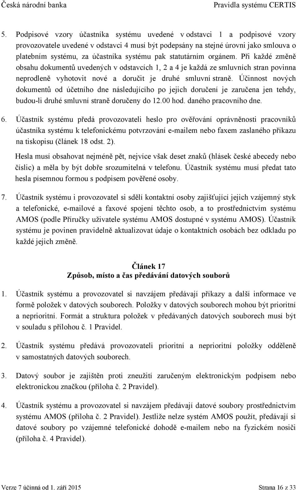 Účinnost nových dokumentů od účetního dne následujícího po jejich doručení je zaručena jen tehdy, budou-li druhé smluvní straně doručeny do 12.00 hod. daného pracovního dne. 6.