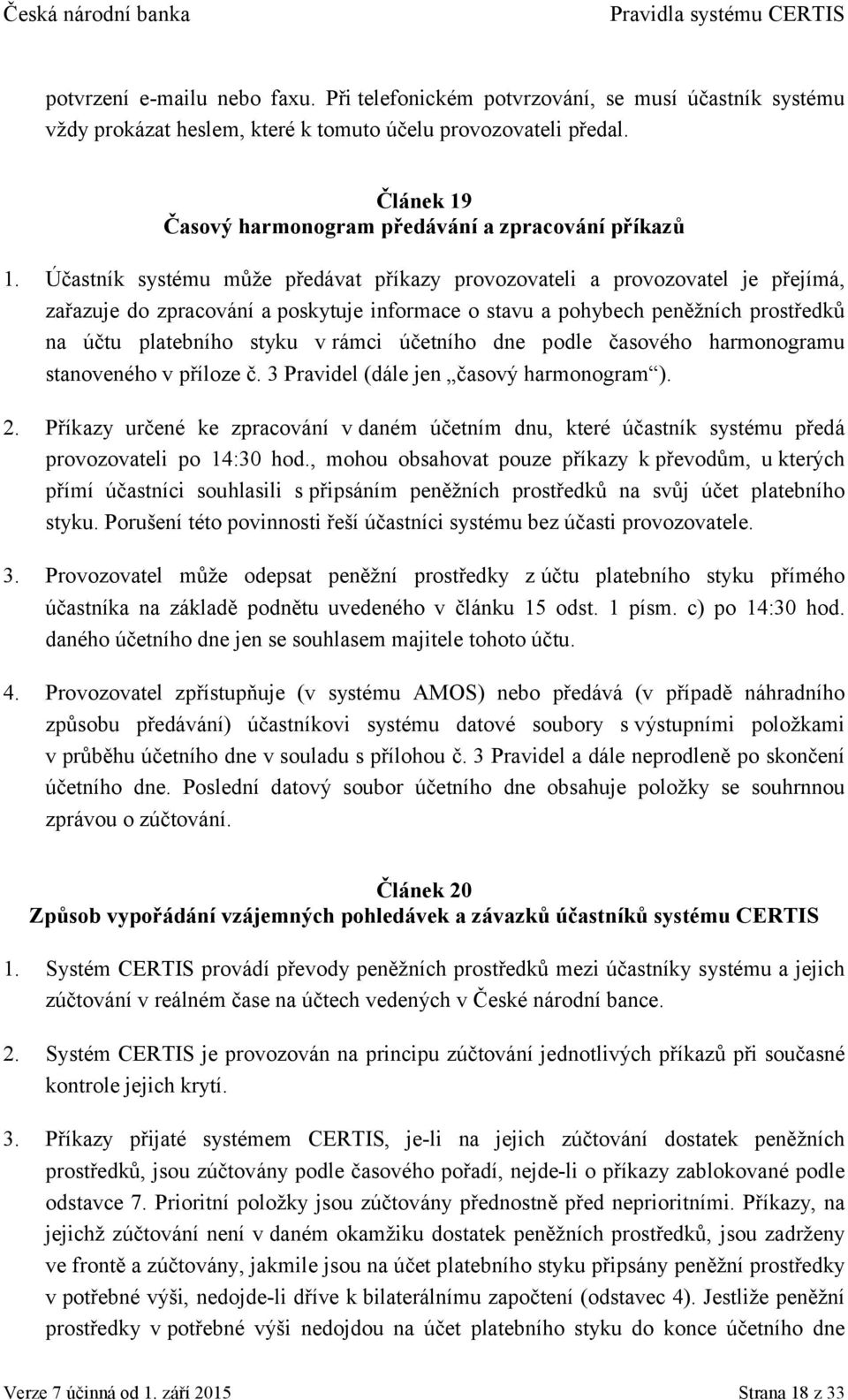 Účastník systému může předávat příkazy provozovateli a provozovatel je přejímá, zařazuje do zpracování a poskytuje informace o stavu a pohybech peněžních prostředků na účtu platebního styku v rámci