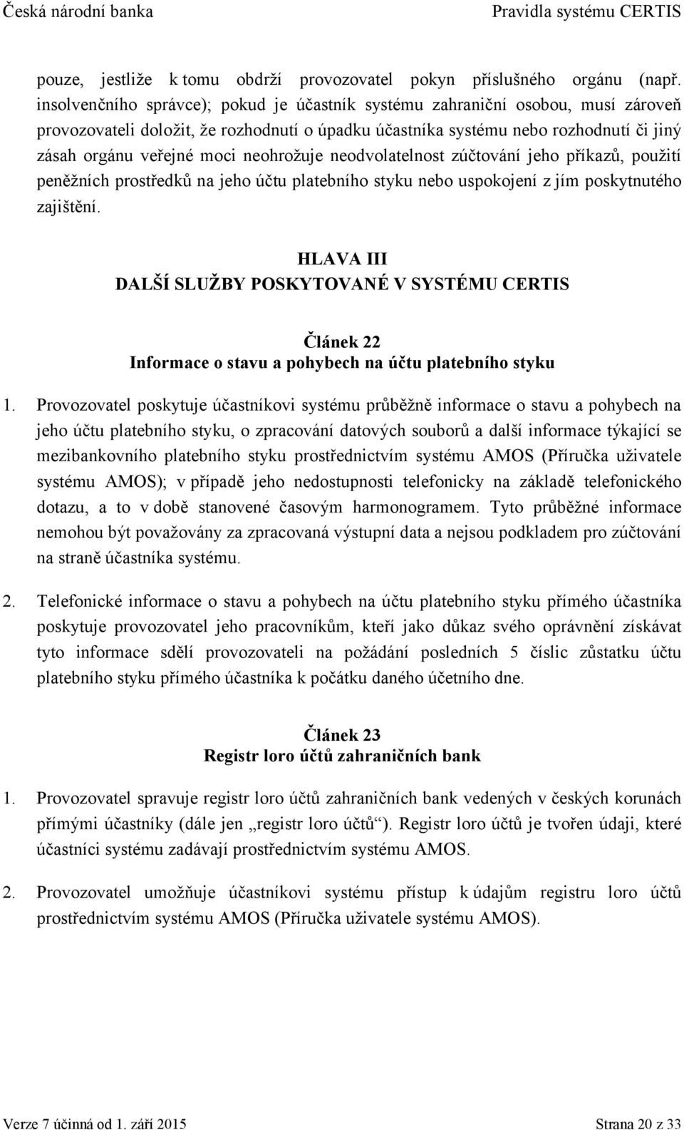 neohrožuje neodvolatelnost zúčtování jeho příkazů, použití peněžních prostředků na jeho účtu platebního styku nebo uspokojení z jím poskytnutého zajištění.