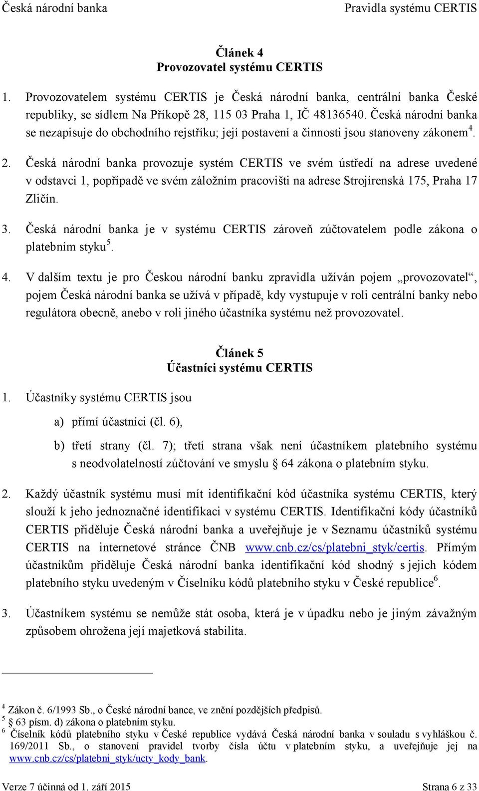 Česká národní banka provozuje systém CERTIS ve svém ústředí na adrese uvedené v odstavci 1, popřípadě ve svém záložním pracovišti na adrese Strojírenská 175, Praha 17 Zličín. 3.