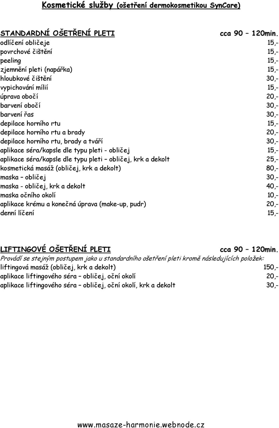 horního rtu 15,- depilace horního rtu a brady 20,- depilace horního rtu, brady a tváří 30,- aplikace séra/kapsle dle typu pleti - obličej 15,- aplikace séra/kapsle dle typu pleti obličej, krk a