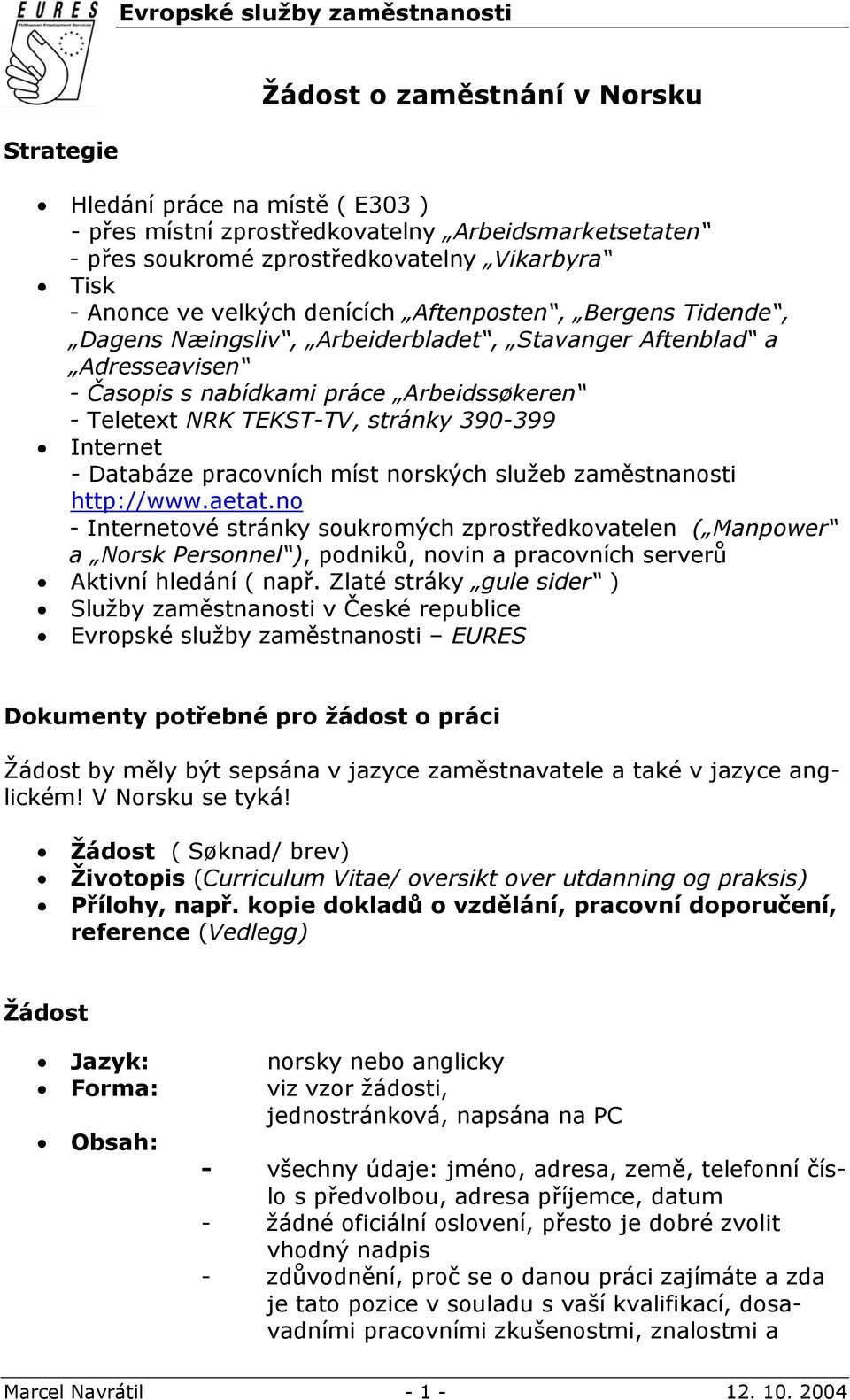 TEKST-TV, stránky 390-399 Internet - Databáze pracovních míst norských služeb zaměstnanosti http://www.aetat.