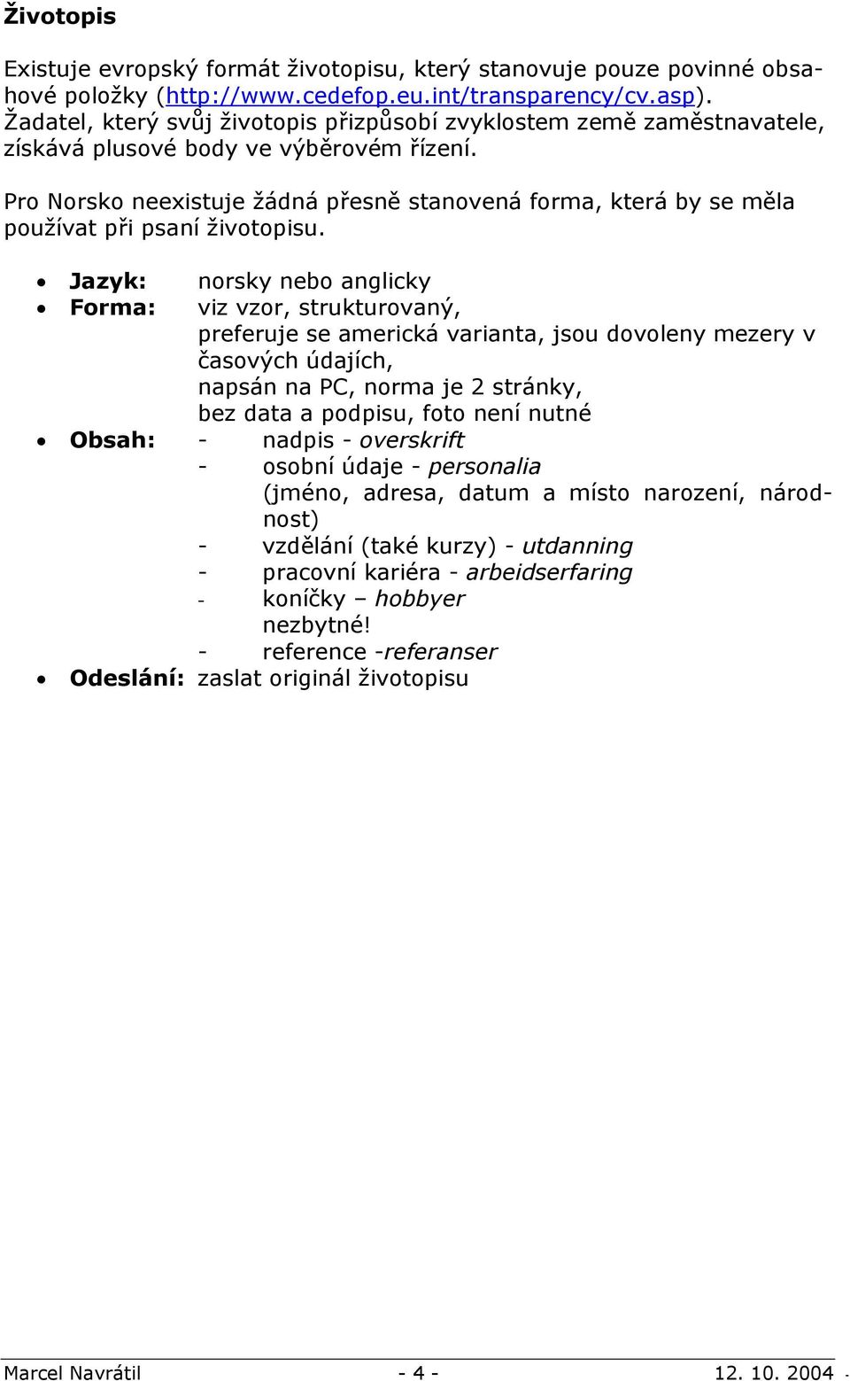 Pro Norsko neexistuje žádná přesně stanovená forma, která by se měla používat při psaní životopisu.