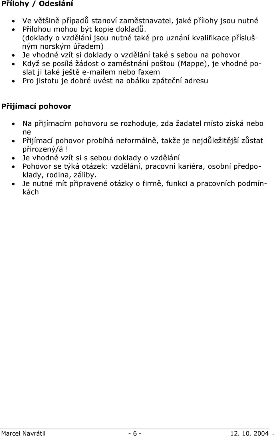 je vhodné poslat ji také ještě e-mailem nebo faxem Pro jistotu je dobré uvést na obálku zpáteční adresu Přijímací pohovor Na přijímacím pohovoru se rozhoduje, zda žadatel místo získá nebo ne