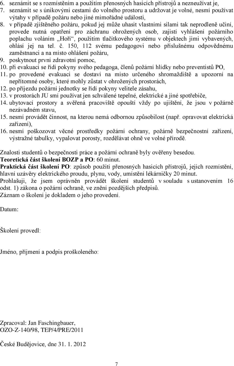 v případě zjištěného požáru, pokud jej může uhasit vlastními silami tak neprodleně učiní, provede nutná opatření pro záchranu ohrožených osob, zajistí vyhlášení požárního poplachu voláním Hoří,