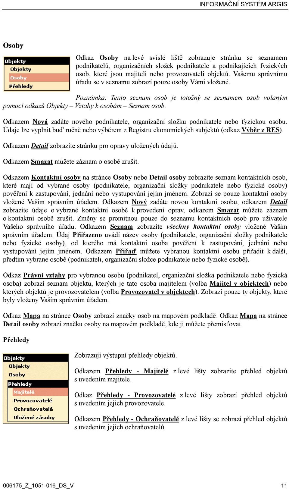 Odkazem Nová zadáte nového podnikatele, organizační složku podnikatele nebo fyzickou osobu. Údaje lze vyplnit buď ručně nebo výběrem z Registru ekonomických subjektů (odkaz Výběr z RES).