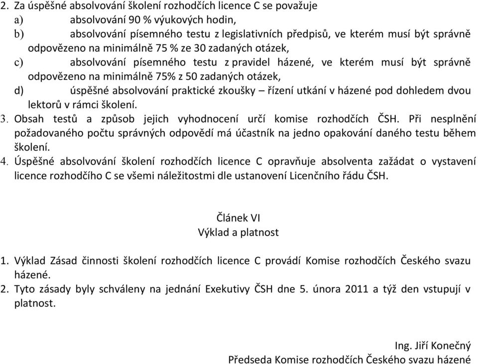 praktické zkoušky řízení utkání v házené pod dohledem dvou lektorů v rámci školení. 3. Obsah testů a způsob jejich vyhodnocení určí komise rozhodčích ČSH.