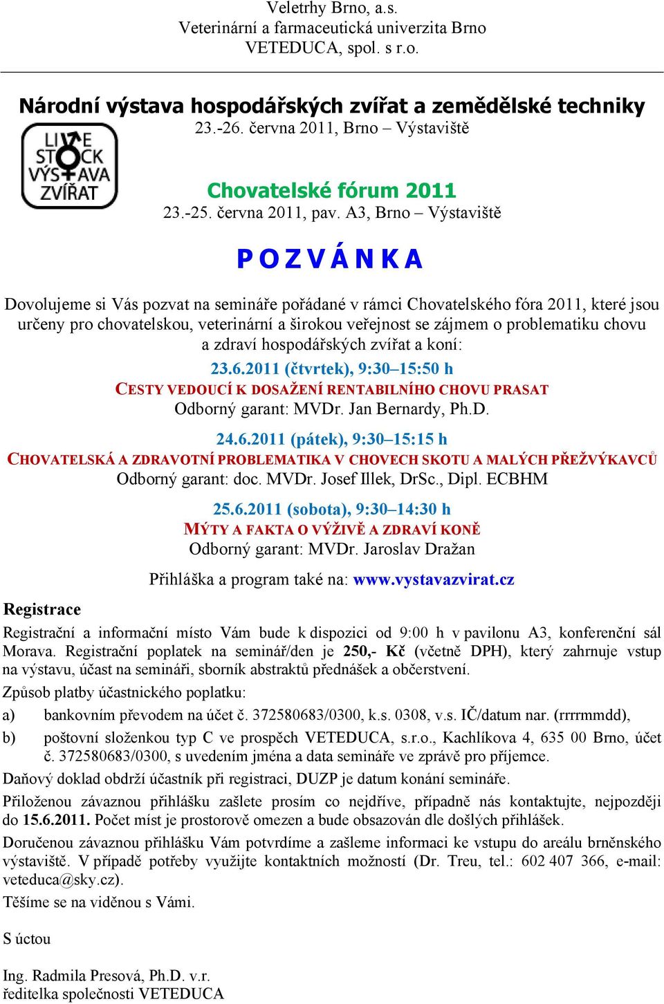 A3, Brno Výstaviště POZVÁNKA Dovolujeme si Vás pozvat na semináře pořádané v rámci Chovatelského fóra 2011, které jsou určeny pro chovatelskou, veterinární a širokou veřejnost se zájmem o