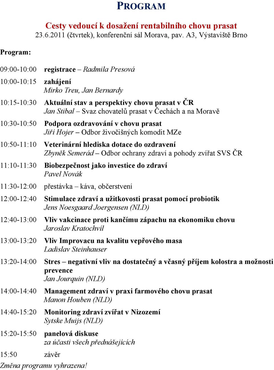 prasat v Čechách a na Moravě 10:30-10:50 Podpora ozdravování v chovu prasat Jiří Hojer Odbor živočišných komodit MZe 10:50-11:10 Veterinární hlediska dotace do ozdravení Zbyněk Semerád Odbor ochrany