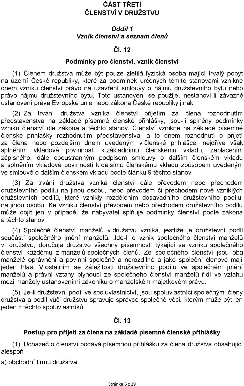 dnem vzniku členství právo na uzavření smlouvy o nájmu družstevního bytu nebo právo nájmu družstevního bytu.