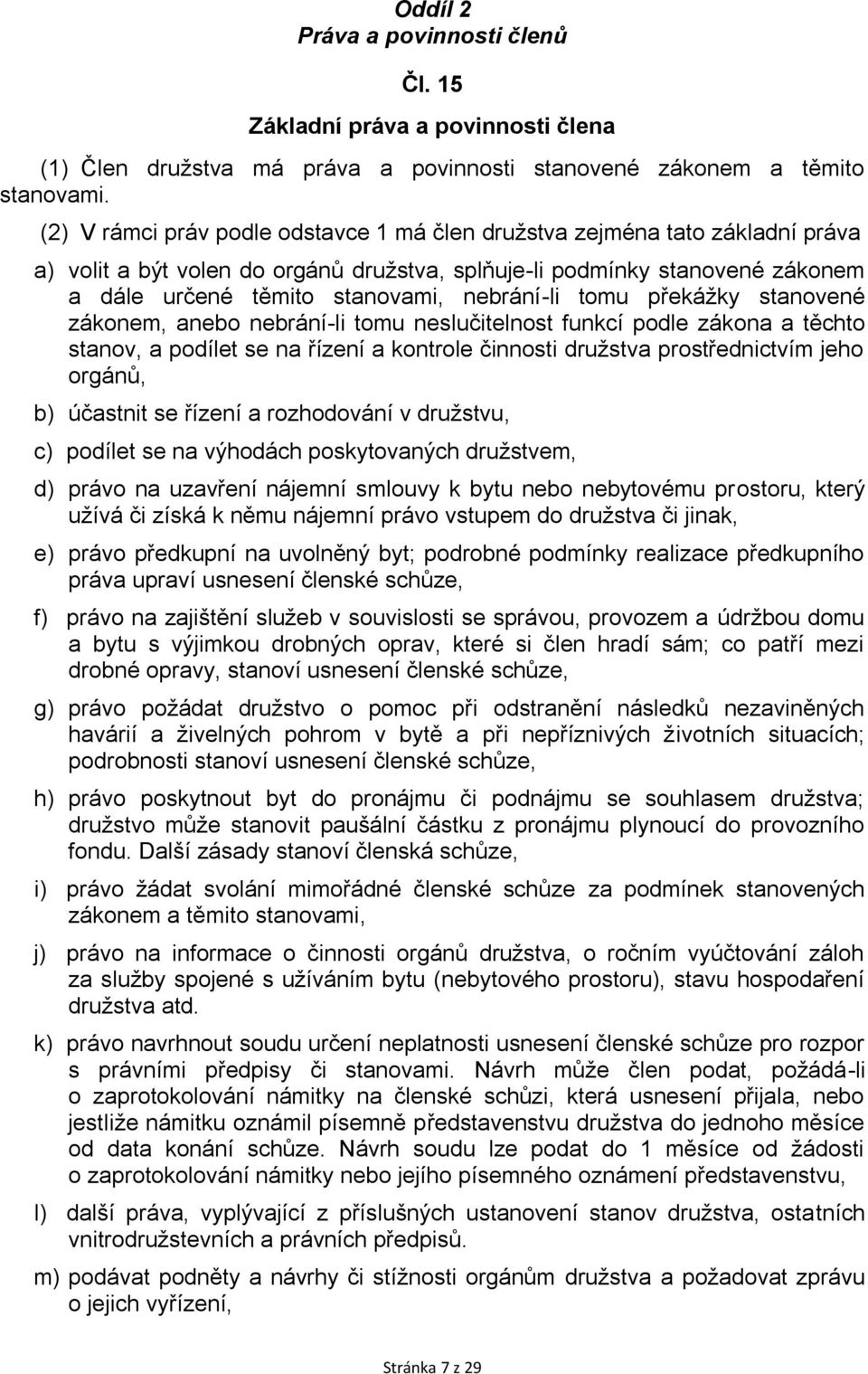 nebrání-li tomu překážky stanovené zákonem, anebo nebrání-li tomu neslučitelnost funkcí podle zákona a těchto stanov, a podílet se na řízení a kontrole činnosti družstva prostřednictvím jeho orgánů,