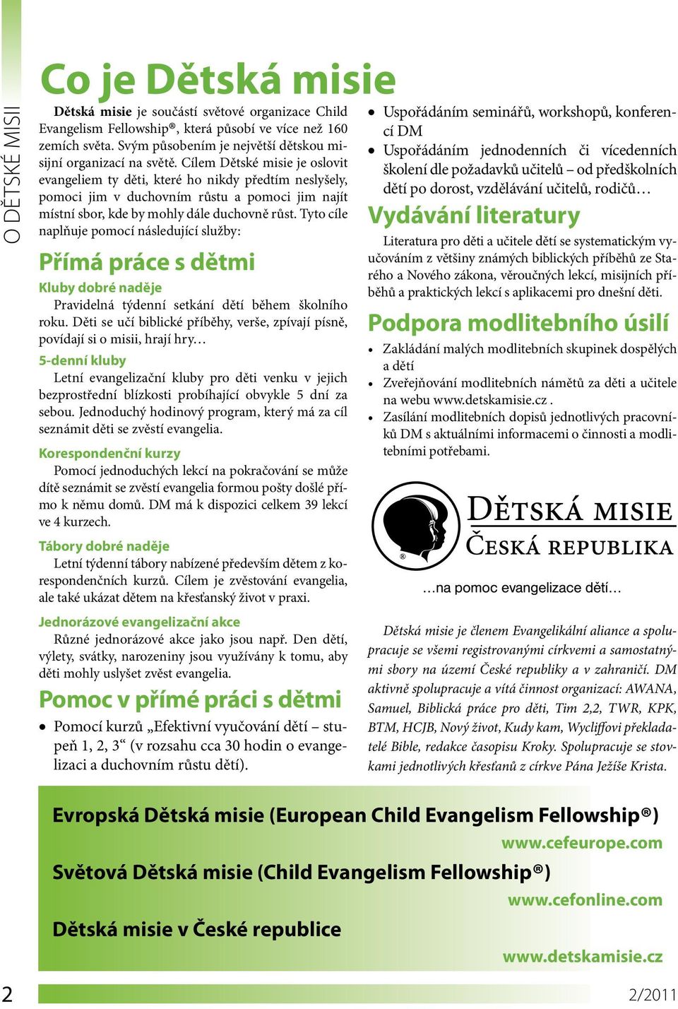 Cílem Dětské misie je oslovit evangeliem ty děti, které ho nikdy předtím neslyšely, pomoci jim v duchovním růstu a pomoci jim najít místní sbor, kde by mohly dále duchovně růst.