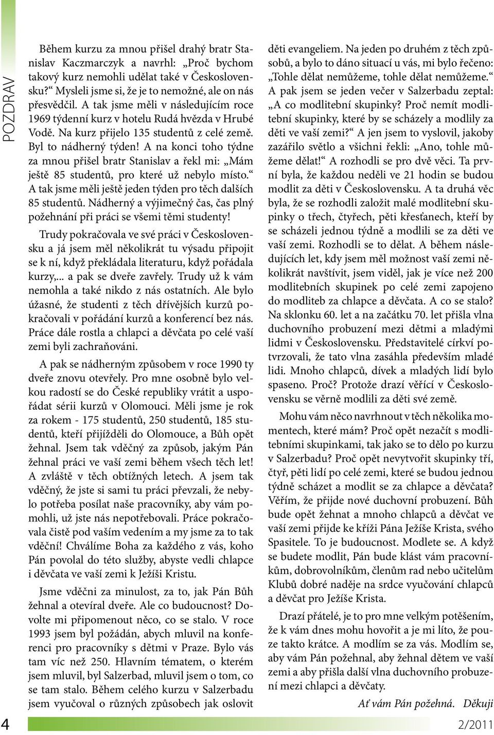 A na konci toho týdne za mnou přišel bratr Stanislav a řekl mi: Mám ještě 85 studentů, pro které už nebylo místo. A tak jsme měli ještě jeden týden pro těch dalších 85 studentů.