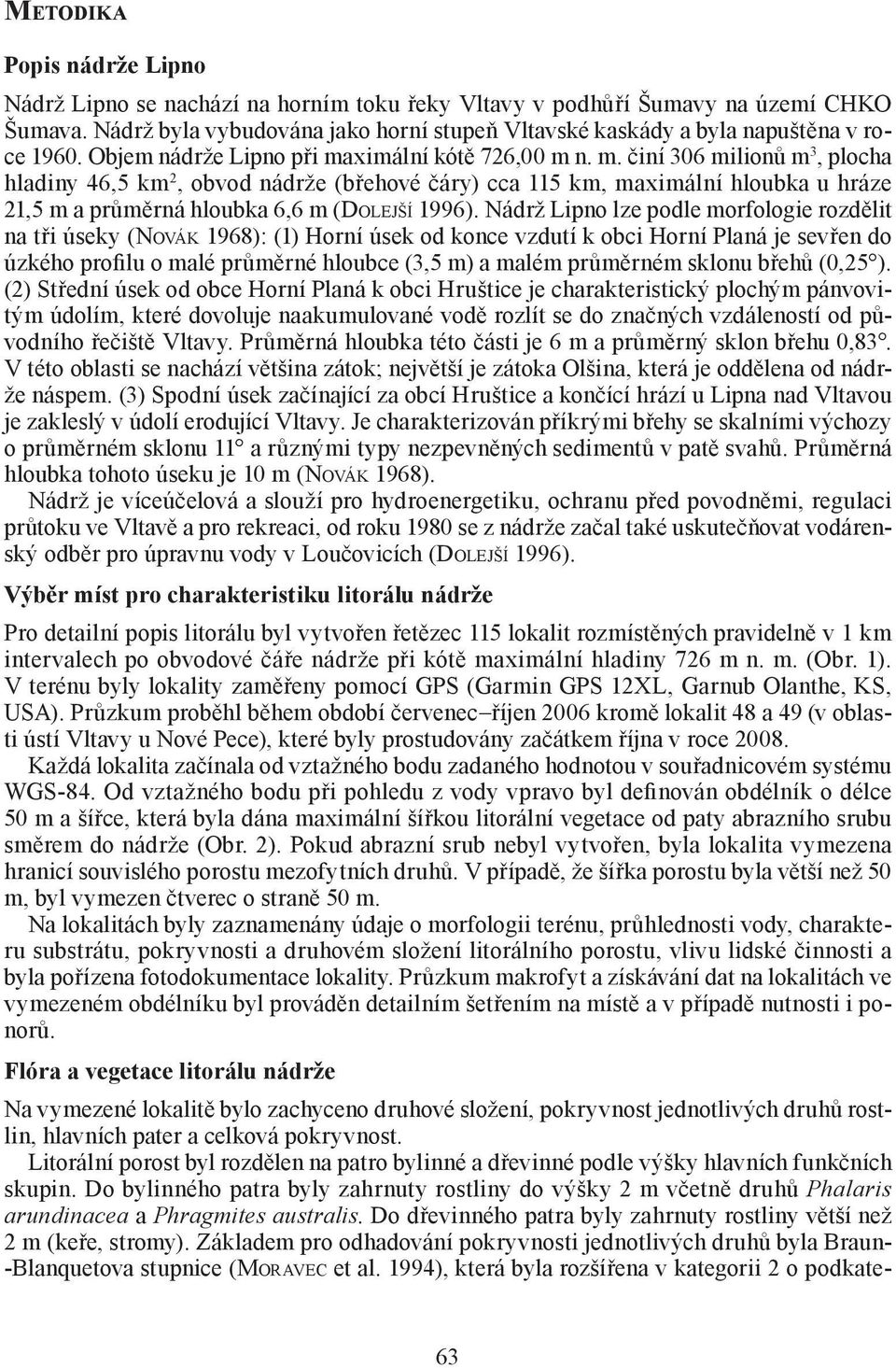 ximální kótě 726,00 m n. m. činí 306 milionů m 3, plocha hladiny 46,5 km 2, obvod nádrže (břehové čáry) cca 115 km, maximální hloubka u hráze 21,5 m a průměrná hloubka 6,6 m (DOLEJŠÍ 1996).