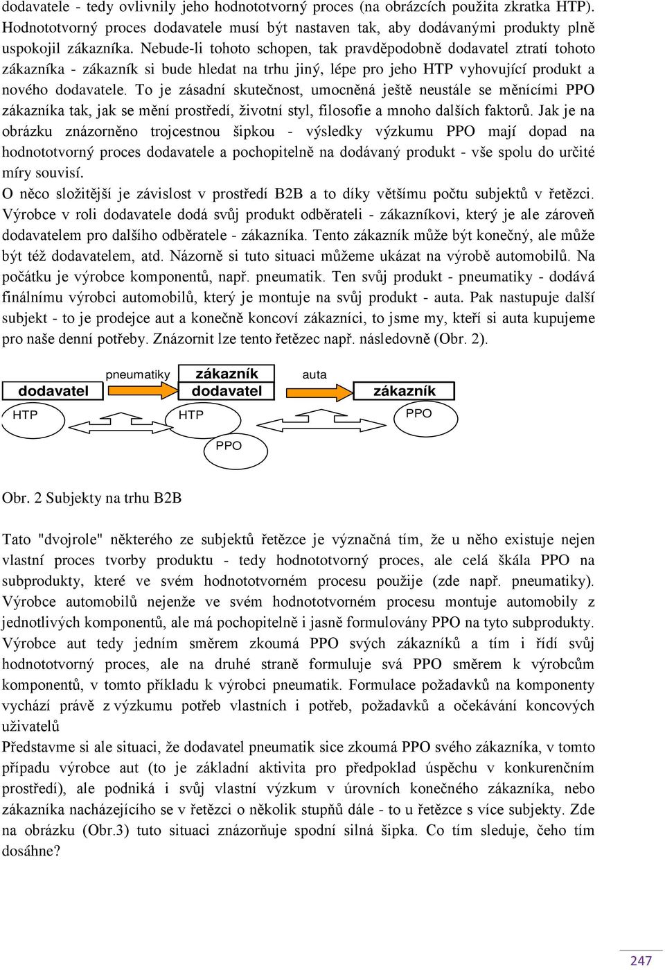 To je zásadní skutečnost, umocněná ještě neustále se měnícími zákazníka tak, jak se mění prostředí, životní styl, filosofie a mnoho dalších faktorů.