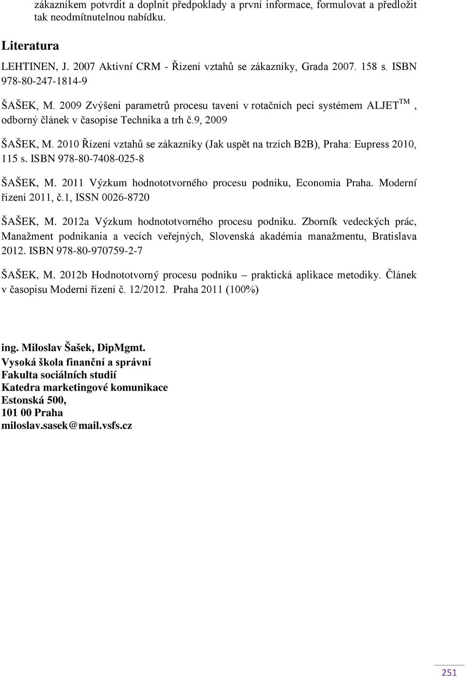 2010 Řízení vztahů se zákazníky (Jak uspět na trzích B2B), Praha: Eupress 2010, 115 s. ISBN 978-80-7408-025-8 ŠAŠEK, M. 2011 Výzkum hodnototvorného procesu podniku, Economia Praha.