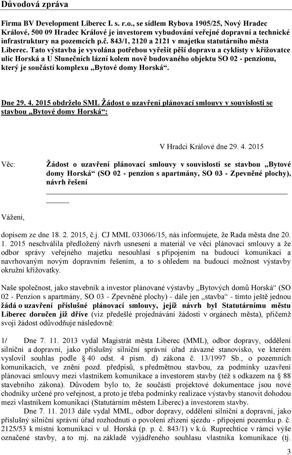 Tato výstavba je vyvolána potřebou vyřešit pěší dopravu a cyklisty v křižovatce ulic Horská a U Slunečních lázní kolem nově budovaného objektu SO 02 - penzionu, který je součástí komplexu Bytové domy