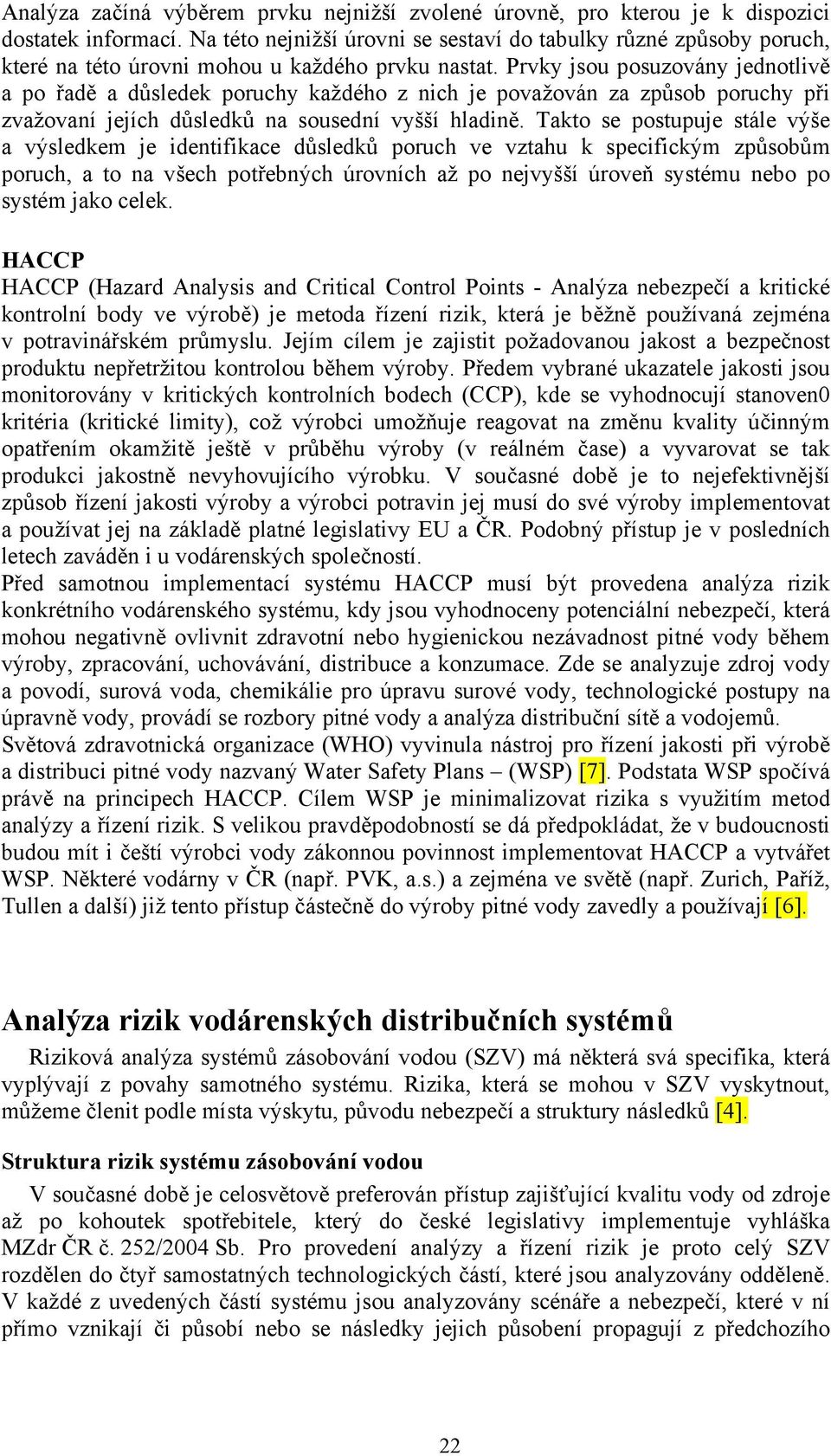 Prvky jsou posuzovány jednotlivě a po řadě a důsledek poruchy každého z nich je považován za způsob poruchy při zvažovaní jejích důsledků na sousední vyšší hladině.