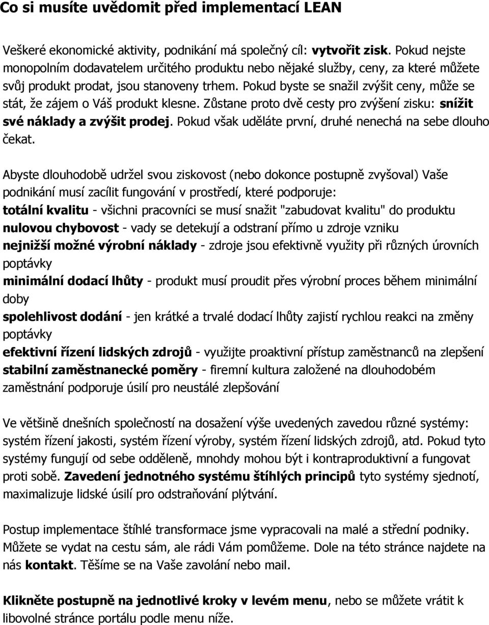 Pokud byste se snažil zvýšit ceny, může se stát, že zájem o Váš produkt klesne. Zůstane proto dvě cesty pro zvýšení zisku: snížit své náklady a zvýšit prodej.