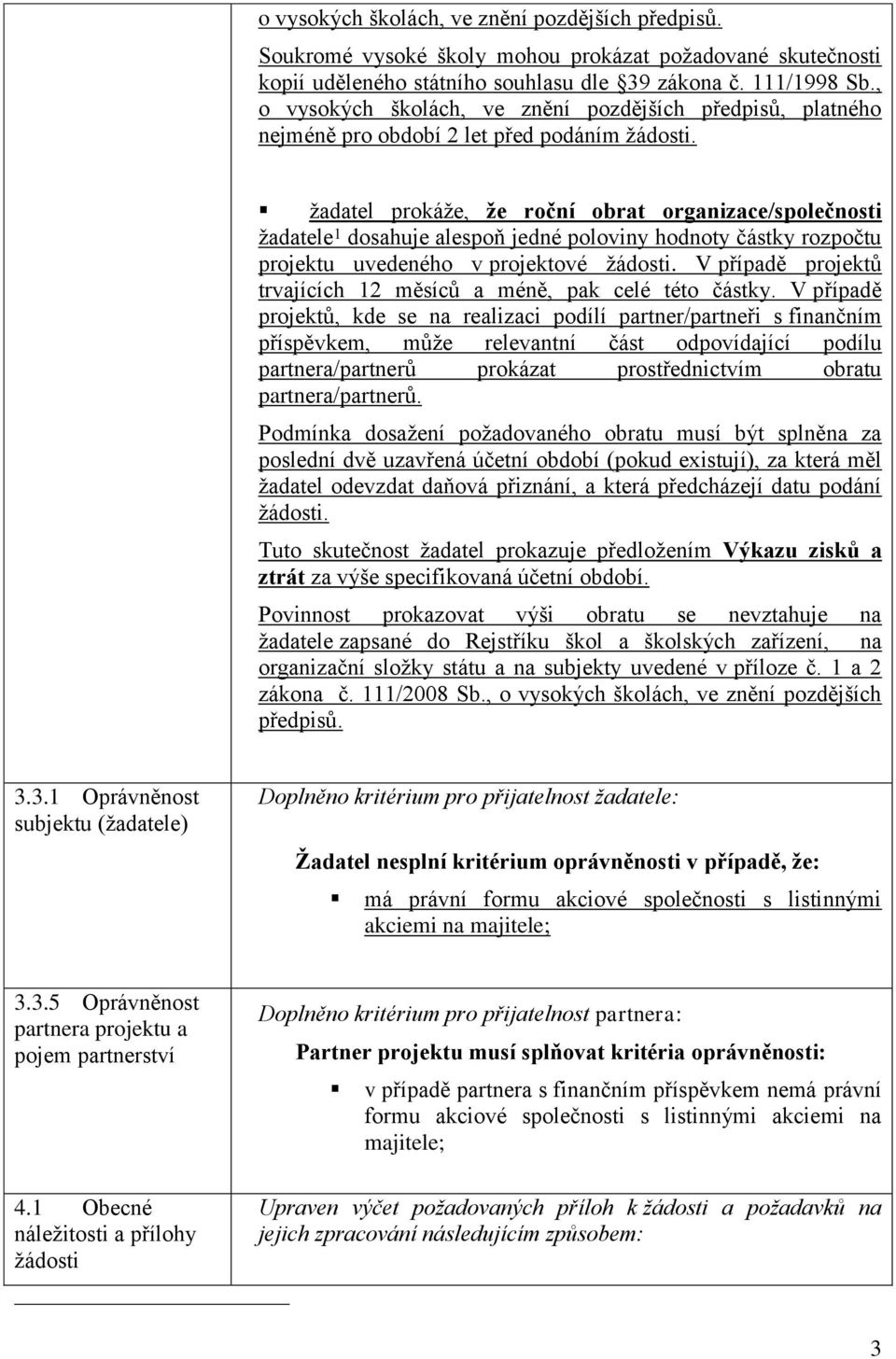 žadatel prokáže, že roční obrat organizace/společnosti žadatele 1 dosahuje alespoň jedné poloviny hodnoty částky rozpočtu projektu uvedeného v projektové žádosti.