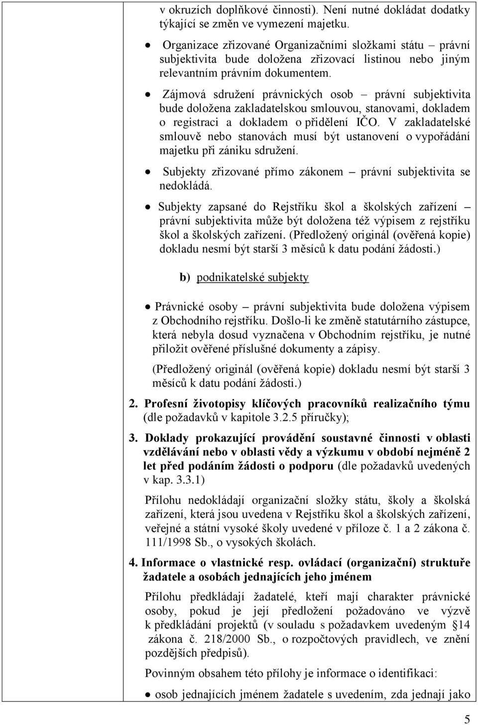 Zájmová sdružení právnických osob právní subjektivita bude doložena zakladatelskou smlouvou, stanovami, dokladem o registraci a dokladem o přidělení IČO.