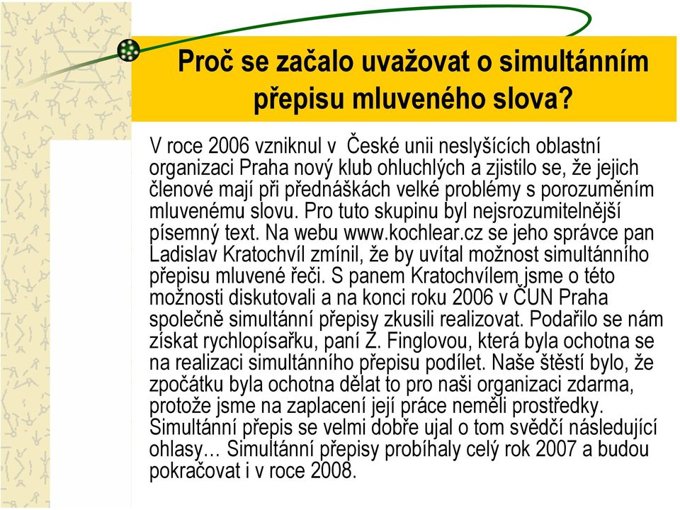 Pro tuto skupinu byl nejsrozumitelnější písemný text. Na webu www.kochlear.cz se jeho správce pan Ladislav Kratochvíl zmínil, že by uvítal možnost simultánního přepisu mluvené řeči.