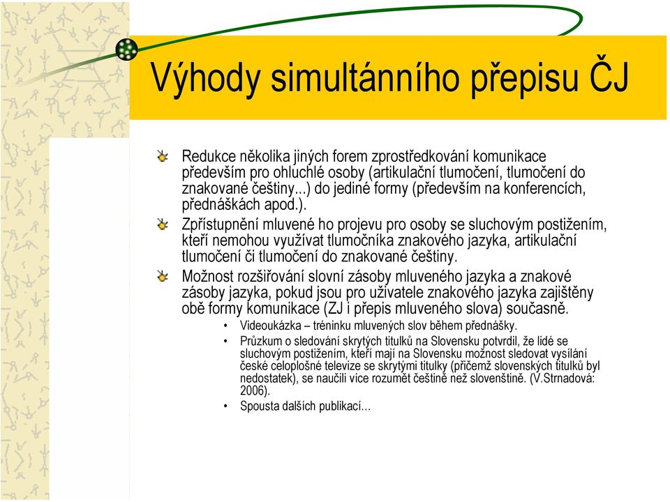 Možnost rozšiřování slovní zásoby mluveného jazyka a znakové zásoby jazyka, pokud jsou pro uživatele znakového jazyka zajištěny obě formy komunikace (ZJ i přepis mluveného slova) současně.