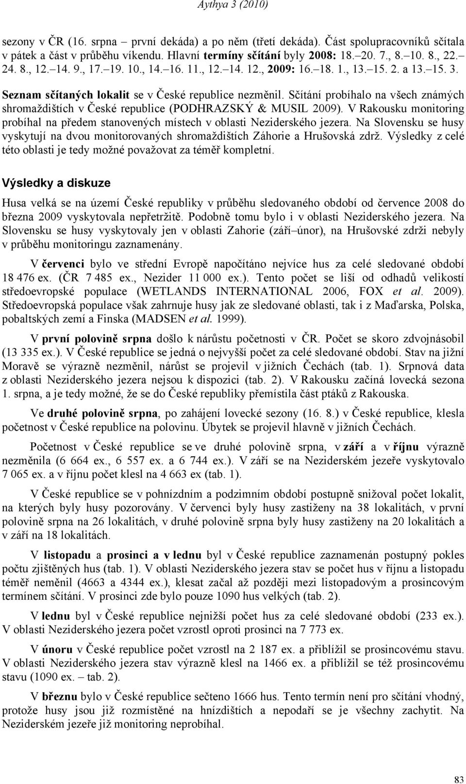 Sčítání probíhalo na všech známých shromaždištích v České republice (PODHRAZSKÝ & MUSIL 2009). V Rakousku monitoring probíhal na předem stanovených místech v oblasti Neziderského jezera.